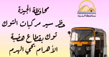 محافظ الجيزة يحظر سير مركبات التوك توك بقطاع هضبة الأهرام