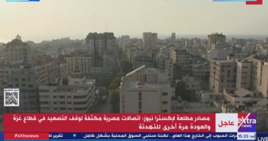 إكسترا نيوز: اتصالات مصرية مكثفة لوقف التصعيد في قطاع غزة والعودة للتهدئة